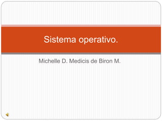 Sistema operativo. 
Michelle D. Medicis de Biron M. 
 