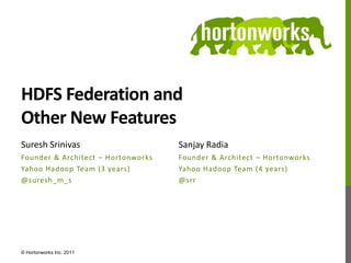 HDFS Federation andOther New Features,[object Object],Suresh Srinivas,[object Object],Founder & Architect – Hortonworks,[object Object],Yahoo Hadoop Team (3 years),[object Object],@suresh_m_s,[object Object],Sanjay Radia,[object Object],Founder & Architect – Hortonworks,[object Object],Yahoo Hadoop Team (4 years),[object Object],@srr,[object Object],© Hortonworks Inc. 2011,[object Object]