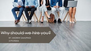 Why should we hire you?
BY: ANDREW SAMUPINDI
21PGTE004
 