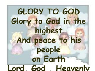 GLORY TO GOD
Glory to God in the
      highest
 And peace to his
       people
     on Earth
 