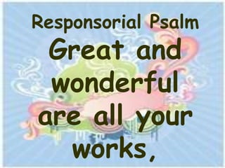 Responsorial Psalm
 Great and
 wonderful
are all your
  works,
 