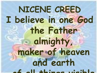 NICENE CREED
I believe in one God
      the Father
       almighty,
   maker of heaven
       and earth
 