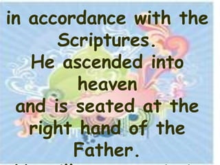 in accordance with the
      Scriptures.
   He ascended into
         heaven
 and is seated at the
   right hand of the
        Father.
 