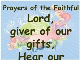 Prayers of the Faithful
      Lord,
  giver of our
     gifts,
 