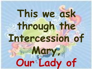 This we ask
  through the
Intercession of
     Mary,
 Our Lady of
 