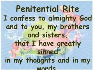 Penitential Rite
I confess to almighty God
 and to you, my brothers
       and sisters,
   that I have greatly
          sinned
in my thoughts and in my
 