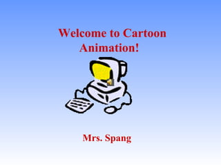 Welcome to Cartoon Animation! Mrs. Spang 