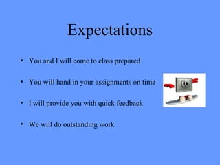 Expectations You and I will come to class prepared You will hand in your assignments on time I will provide you with quick feedback We will do outstanding work