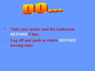 Visit your locker and the bathroom BEFORE Class Log off and push in chairs BEFORE leaving class DO...