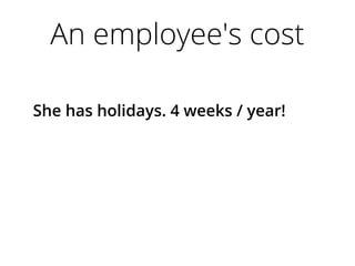 An employee's cost
She has holidays. 4 weeks / year!
 