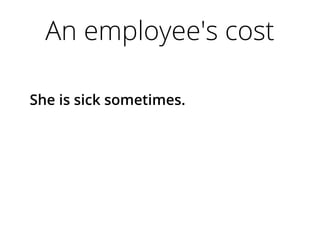 An employee's cost
She is sick sometimes.
 