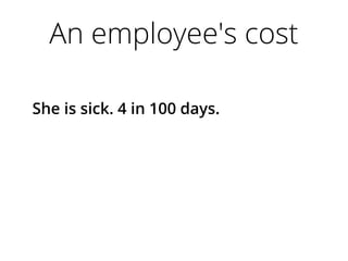 An employee's cost
She is sick. 4 in 100 days.
 