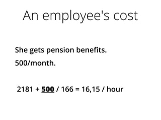An employee's cost
She gets pension benefits.
500/month.
2181 + 500 / 166 = 16,15 / hour
 