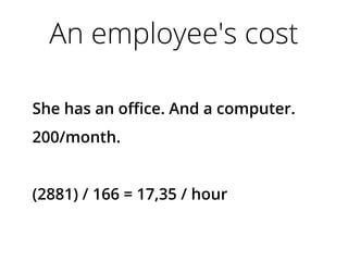 An employee's cost
She has an office. And a computer.
200/month.
(2881) / 166 = 17,35 / hour
 