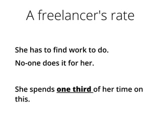 A freelancer's rate
She has to find work to do.
No-one does it for her.
She spends one third of her time on
this.
 