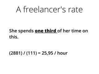 A freelancer's rate
She spends one third of her time on
this.
(2881) / (111) = 25,95 / hour
 