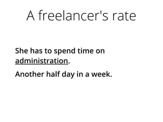 A freelancer's rate
She has to spend time on
administration.
Another half day in a week.
 