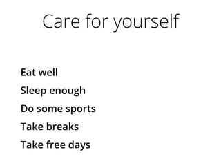 Care for yourself
Eat well
Sleep enough
Do some sports
Take breaks
Take free days
 