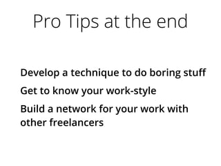 Pro Tips at the end
Develop a technique to do boring stuf
Get to know your work-style
Build a network for your work with
other freelancers
 