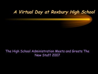 A Virtual Day at Roxbury High School The High School Administration Meets and Greets The New Staff 2007 