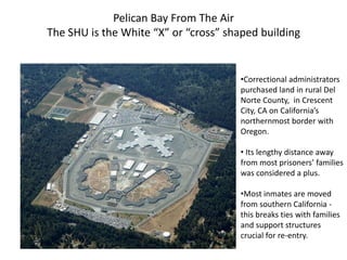 Pelican Bay From The Air
The SHU is the White “X” or “cross” shaped building
•Correctional administrators
purchased land i...