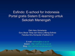 Esfindo: E-school for Indonesia Portal gratis Sistem E-learning untuk  Sekolah Menengah Oleh Heru Suhartanto Guru Besar Tetap dan Ketua LitBang Esfindo Fakultas Ilmu Komputer (Fasilkom) UI E-mail:  [email_address] Sistem :  http://esfindo.cs.ui.ac.id Blog:  http://esfindo.wordpress.com 
