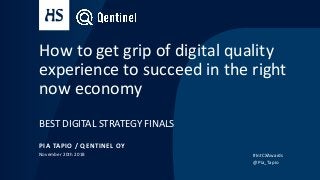 How to get grip of digital quality
experience to succeed in the right
now economy
BEST DIGITAL STRATEGY FINALS
PIA TAPIO / QENTINEL OY
November 20th 2018 #IntCXAwards
@Pia_Tapio
 