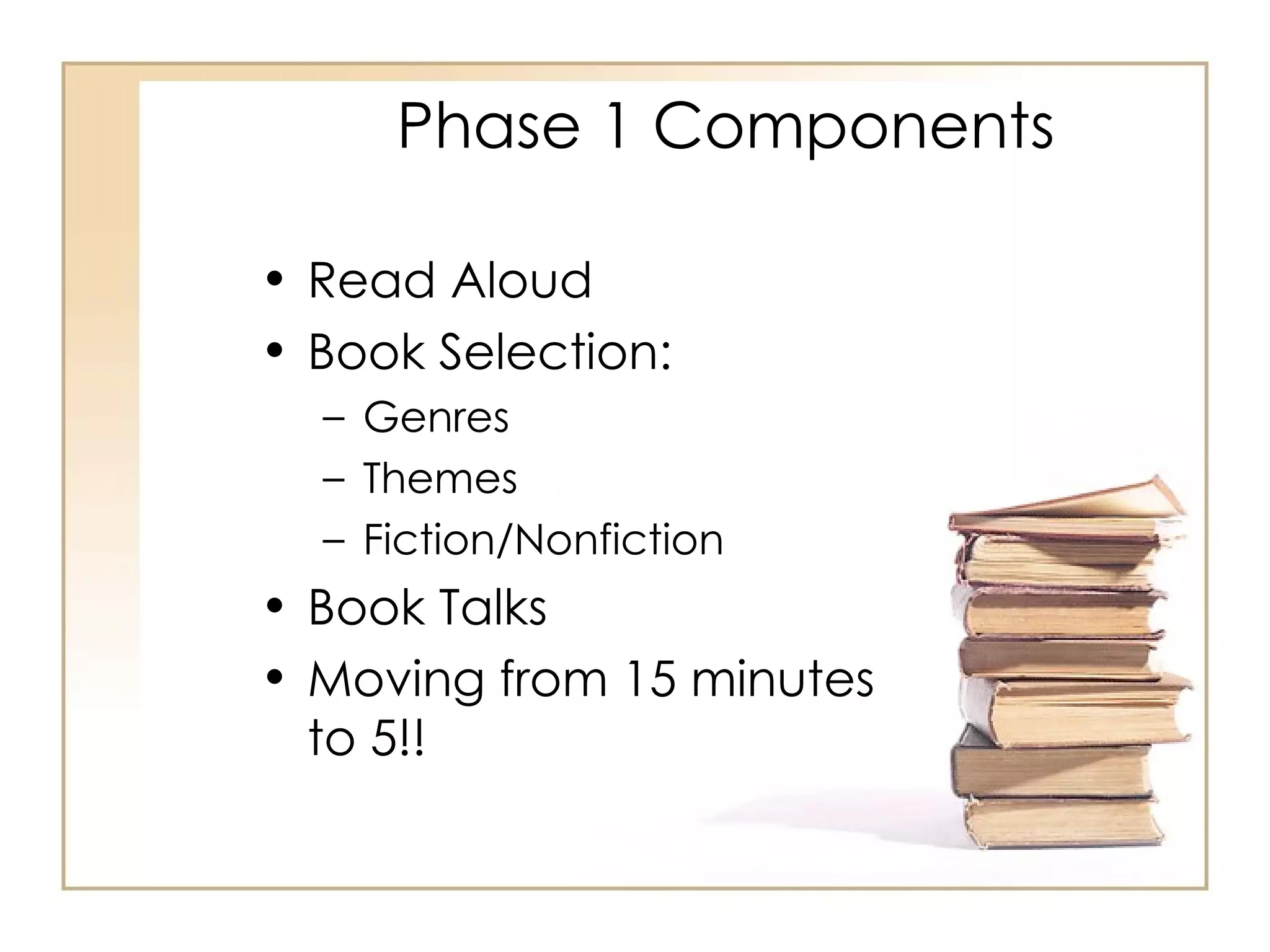 Phase 1 Components Read Aloud Book Selection:  Genres Themes Fiction/Nonfiction Book Talks Moving from 15 minutes to 5!!  