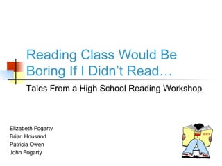 Reading Class Would Be Boring If I Didn’t Read… Elizabeth Fogarty Brian Housand Patricia Owen  John Fogarty Tales From a High School Reading Workshop 