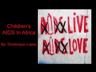 Children’s AIDS In Africa By: Dominique Lopez 