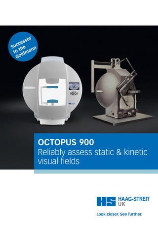 OCTOPUS 900
Reliably assess static & kinetic
visual fields
Successor
to the
Goldmann
 