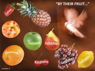 “BY THEIR FRUIT…” Love Joy Peace Patience Faithfulness Goodness Self-control Gentleness Kindness Lesson 1  