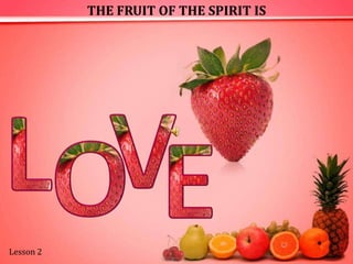 THE FRUIT OF THE SPIRIT IS V L O E Lesson 2  