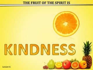 THE FRUIT OF THE SPIRIT IS K E N I D S N S Lesson 6  