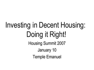 Investing in Decent Housing:  Doing it Right! Housing Summit 2007 January 10 Temple Emanuel 
