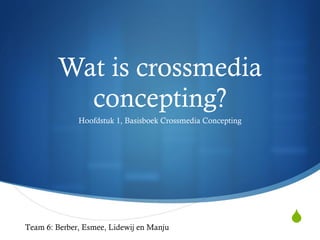 Wat is crossmedia concepting? Hoofdstuk 1, Basisboek Crossmedia Concepting Team 6: Berber, Esmee, Lidewij en Manju 