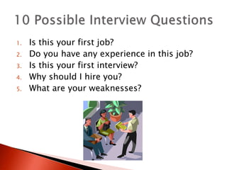 1. Is this your first job?
2. Do you have any experience in this job?
3. Is this your first interview?
4. Why should I hire you?
5. What are your weaknesses?
 
