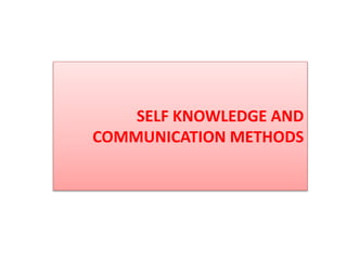 SELF KNOWLEDGE AND
COMMUNICATION METHODS
 