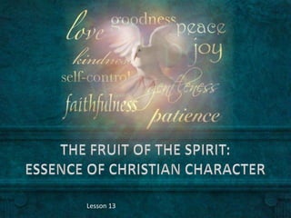 THE FRUIT OF THE SPIRIT: ESSENCE OF CHRISTIAN CHARACTER Lesson 13  