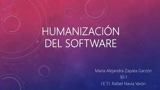 HUMANIZACIÓN
DEL SOFTWARE
María Alejandra Zapata Garzón
10-1
I.E.T.I. Rafael Navia Varón
 