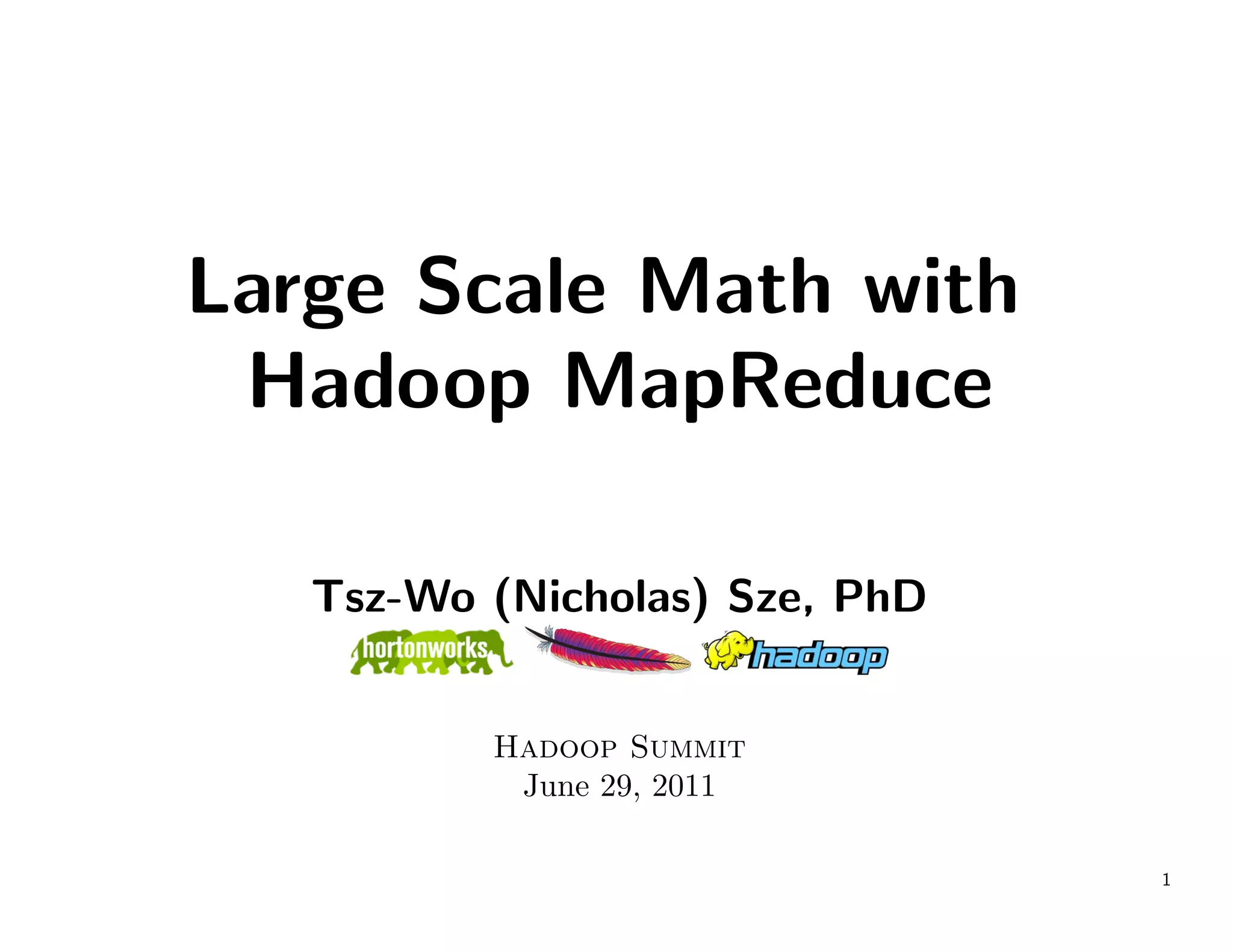 Large Scale Math with
 Hadoop MapReduce

   Tsz-Wo (Nicholas) Sze, PhD


          Hadoop Summit
           June 29, 2011

                                1
 