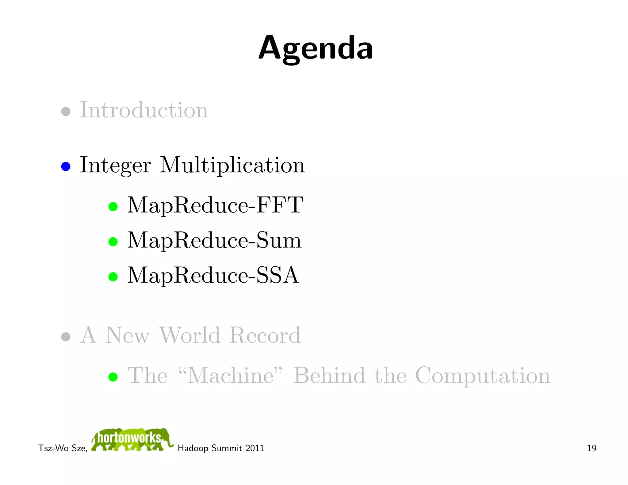 Agenda
    • Introduction

    • Integer Multiplication
              • MapReduce-FFT
              • MapReduce-Sum
              • MapReduce-SSA

    • A New World Record
              • The “Machine” Behind the Computation

Tsz-Wo Sze,         Hadoop Summit 2011                 19
 