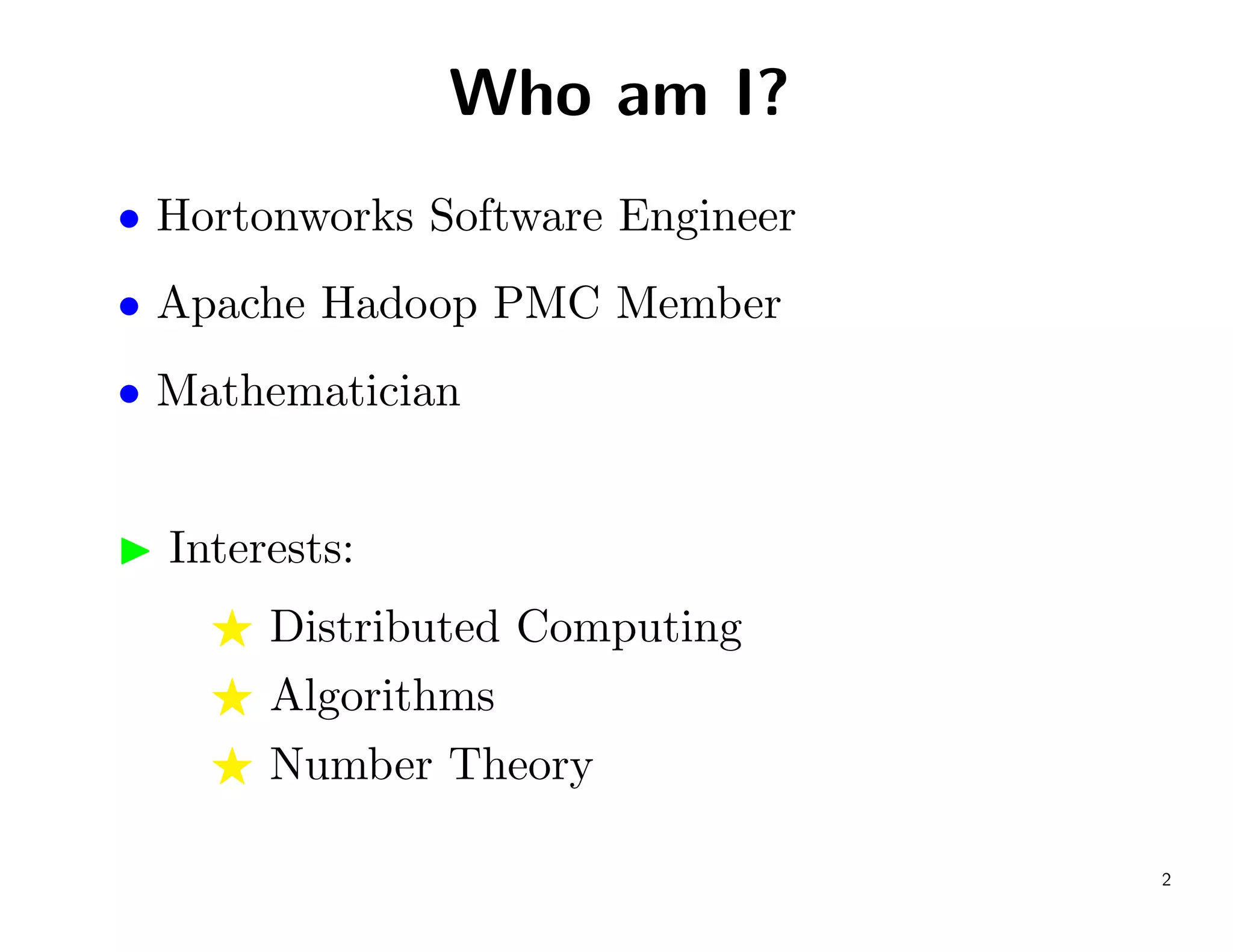 Who am I?
• Hortonworks Software Engineer
• Apache Hadoop PMC Member
• Mathematician


  Interests:
       Distributed Computing
       Algorithms
       Number Theory

                                  2
 