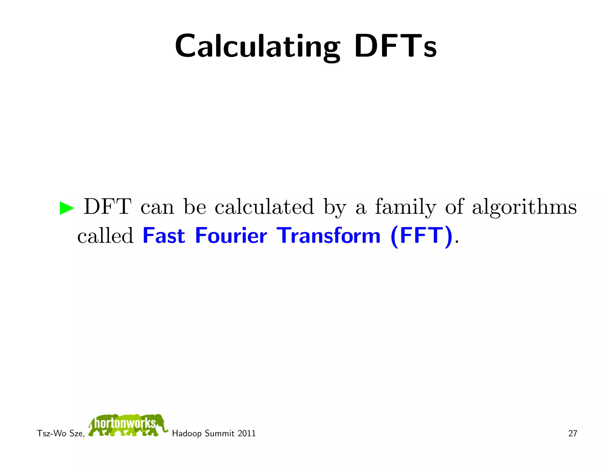 Calculating DFTs



          DFT can be calculated by a family of algorithms
         called Fast Fourier Transform (FFT).




Tsz-Wo Sze,       Hadoop Summit 2011                    27
 