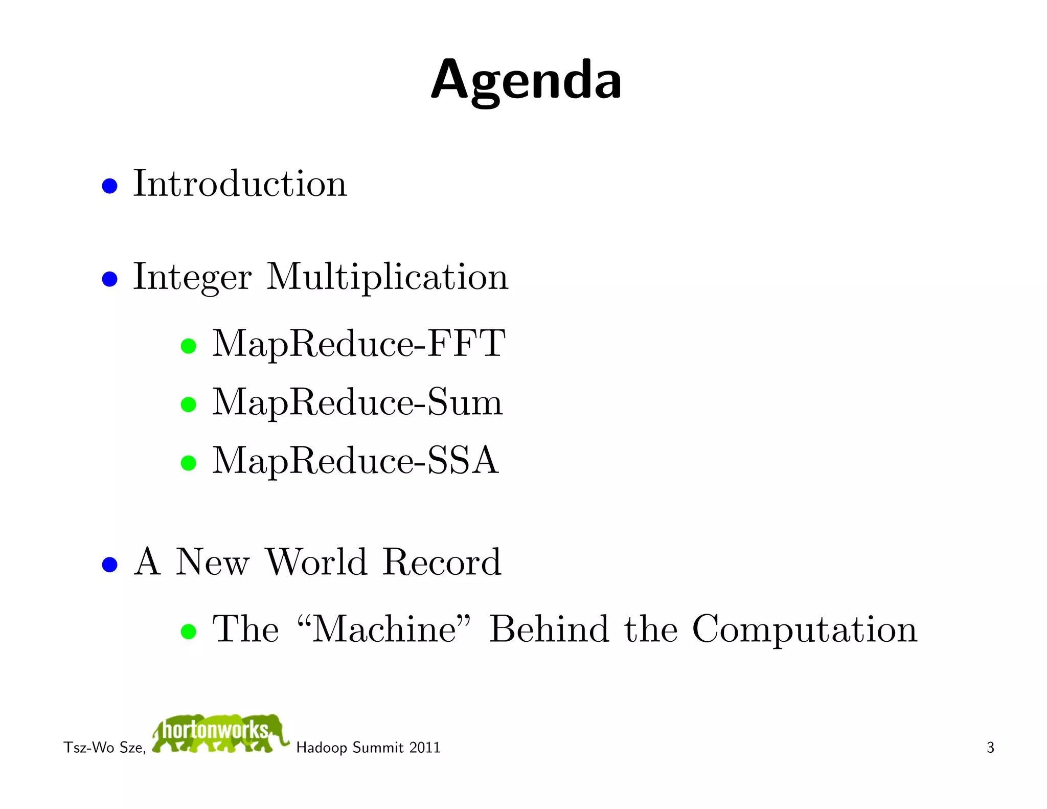 Agenda
    • Introduction

    • Integer Multiplication
              • MapReduce-FFT
              • MapReduce-Sum
              • MapReduce-SSA

    • A New World Record
              • The “Machine” Behind the Computation

Tsz-Wo Sze,         Hadoop Summit 2011                 3
 