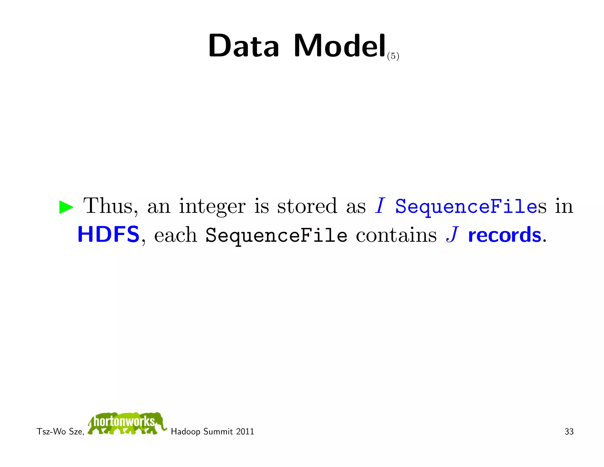 Data Model    (5)




         Thus, an integer is stored as I SequenceFiles in
         HDFS, each SequenceFile contains J records.




Tsz-Wo Sze,       Hadoop Summit 2011                    33
 