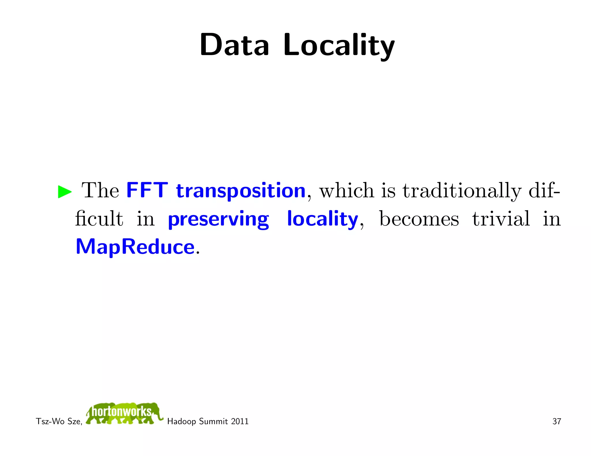Data Locality



         The FFT transposition, which is traditionally dif-
         ﬁcult in preserving locality, becomes trivial in
         MapReduce.




Tsz-Wo Sze,       Hadoop Summit 2011                      37
 