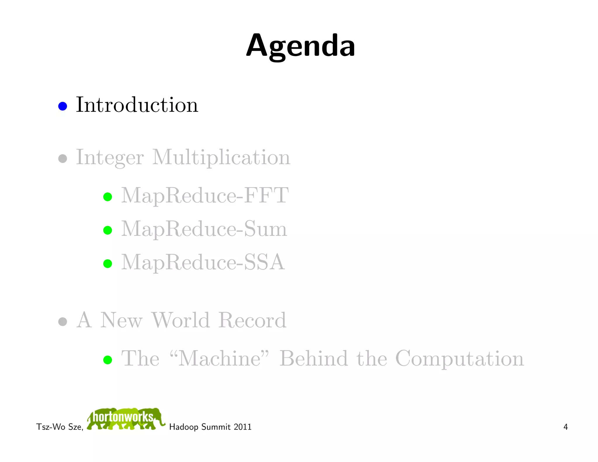 Agenda
    • Introduction

    • Integer Multiplication
              • MapReduce-FFT
              • MapReduce-Sum
              • MapReduce-SSA

    • A New World Record
              • The “Machine” Behind the Computation

Tsz-Wo Sze,         Hadoop Summit 2011                 4
 