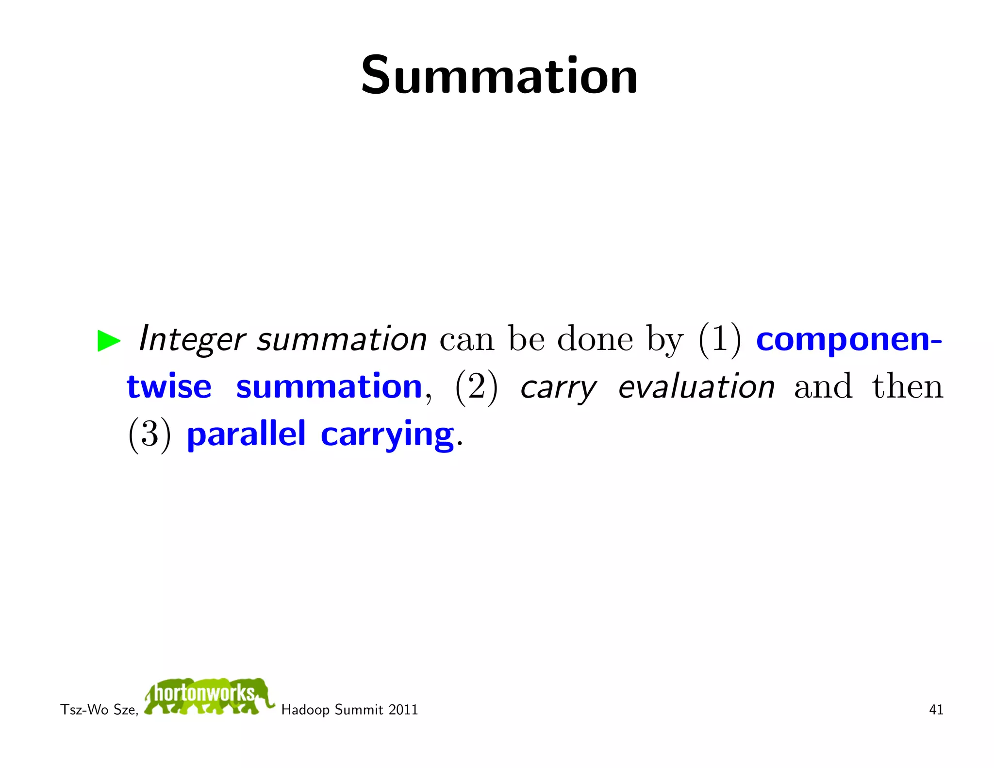 Summation



          Integer summation can be done by (1) componen-
         twise summation, (2) carry evaluation and then
         (3) parallel carrying.




Tsz-Wo Sze,      Hadoop Summit 2011                    41
 