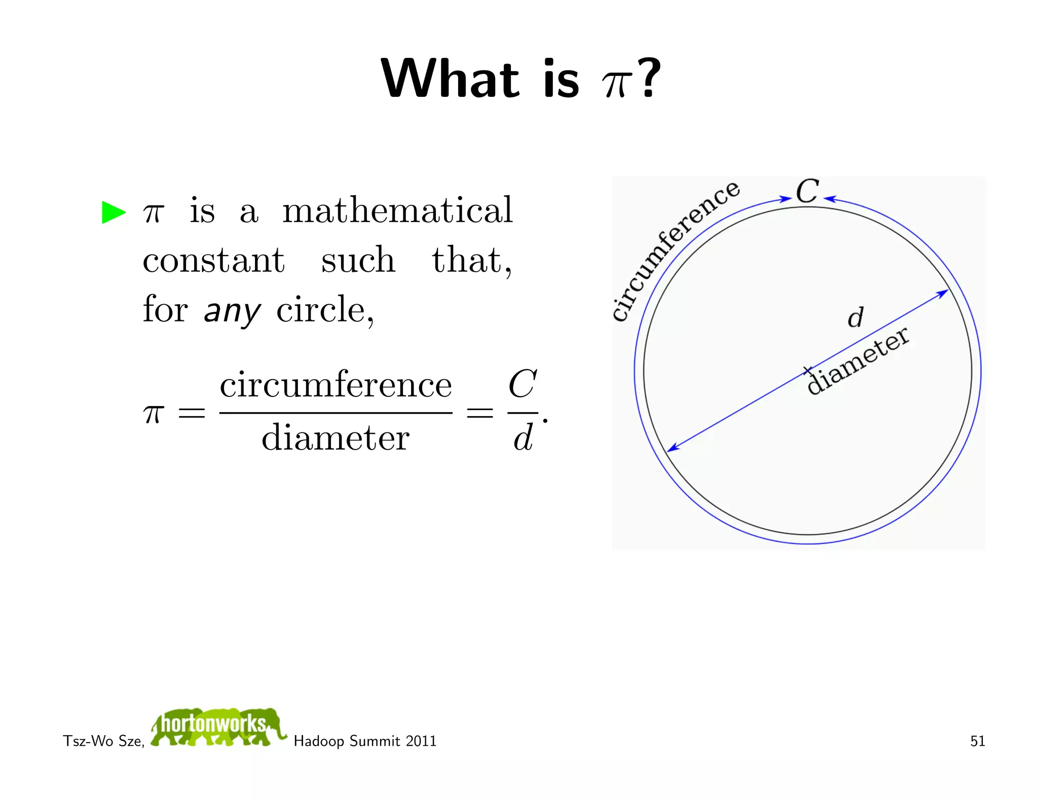 What is π?

          π is a mathematical
          constant such that,
          for any circle,
             circumference C
          π=              = .
                diameter   d




Tsz-Wo Sze,      Hadoop Summit 2011     51
 
